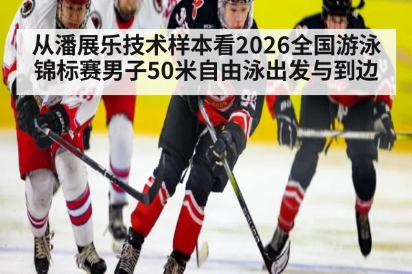 从潘展乐技术样本看2026全国游泳锦标赛男子50米自由泳出发与到边