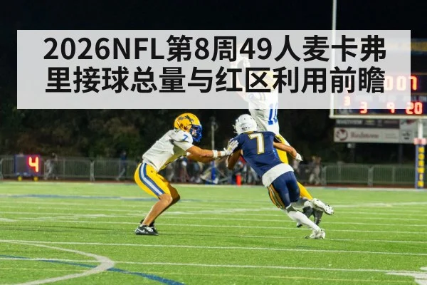2026NFL第8周49人麦卡弗里接球总量与红区利用前瞻